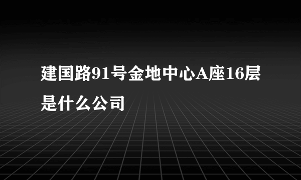 建国路91号金地中心A座16层是什么公司