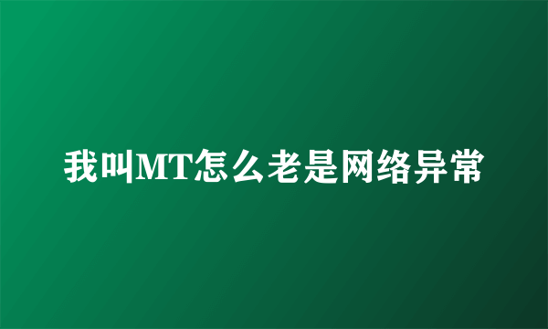 我叫MT怎么老是网络异常