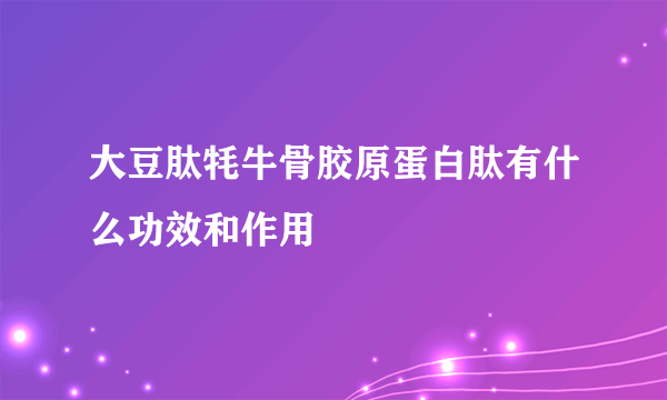 大豆肽牦牛骨胶原蛋白肽有什么功效和作用