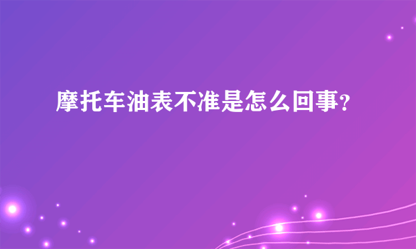 摩托车油表不准是怎么回事？