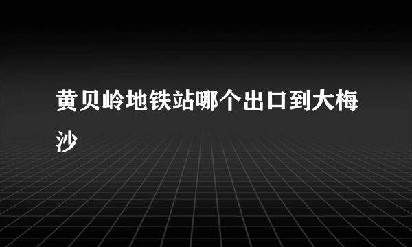 黄贝岭地铁站哪个出口到大梅沙