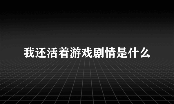 我还活着游戏剧情是什么