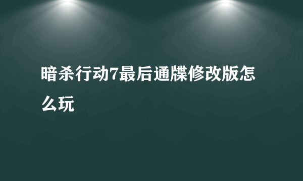 暗杀行动7最后通牒修改版怎么玩