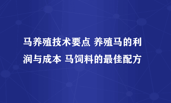 马养殖技术要点 养殖马的利润与成本 马饲料的最佳配方