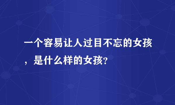 一个容易让人过目不忘的女孩，是什么样的女孩？