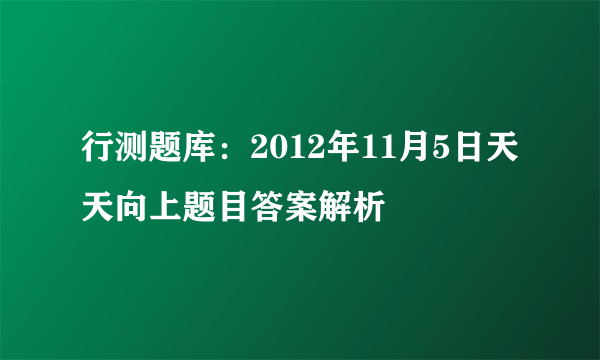 行测题库：2012年11月5日天天向上题目答案解析