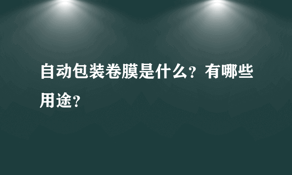 自动包装卷膜是什么？有哪些用途？