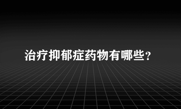 治疗抑郁症药物有哪些？