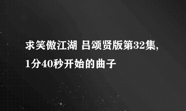 求笑傲江湖 吕颂贤版第32集,1分40秒开始的曲子