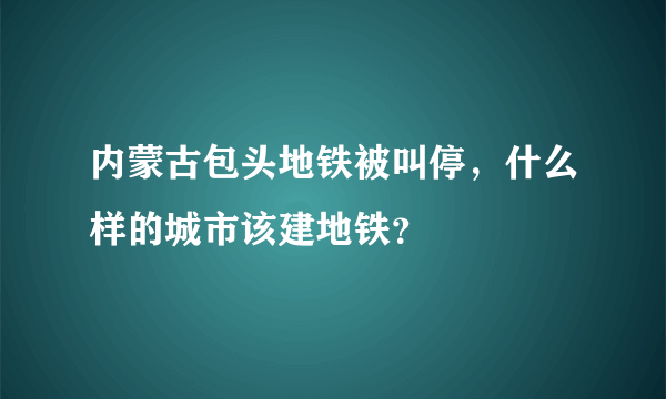 内蒙古包头地铁被叫停，什么样的城市该建地铁？