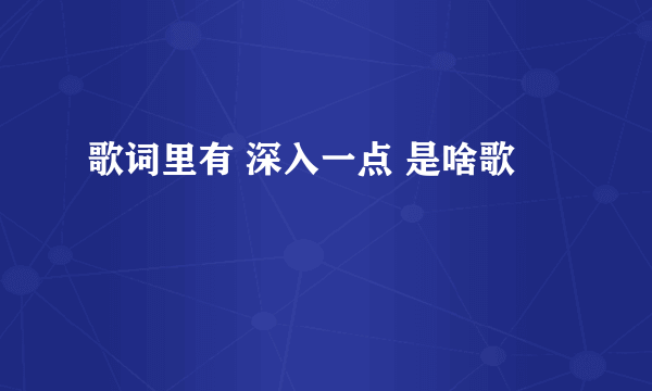 歌词里有 深入一点 是啥歌