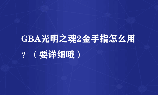 GBA光明之魂2金手指怎么用？（要详细哦）