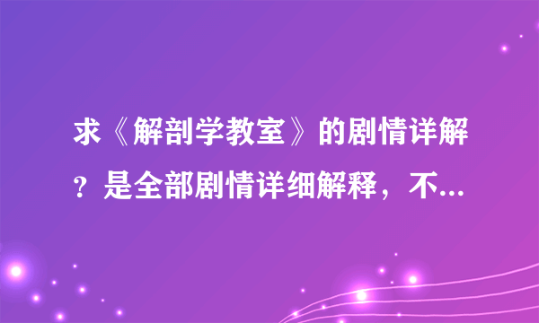 求《解剖学教室》的剧情详解？是全部剧情详细解释，不是剧情简介！