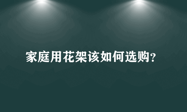 家庭用花架该如何选购？