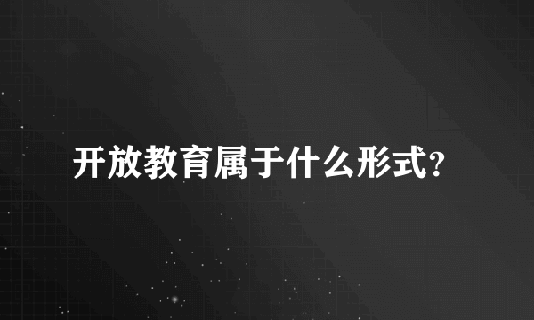 开放教育属于什么形式？