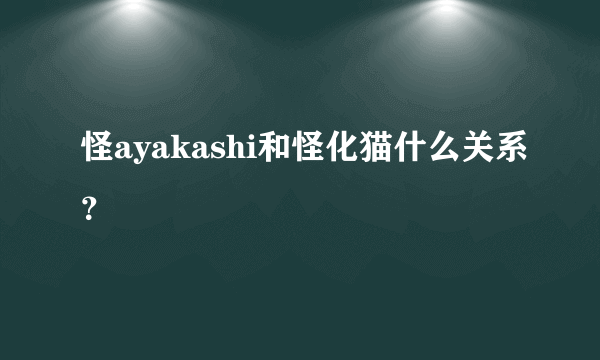 怪ayakashi和怪化猫什么关系？