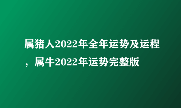 属猪人2022年全年运势及运程，属牛2022年运势完整版