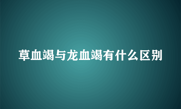 草血竭与龙血竭有什么区别