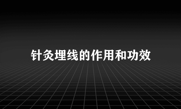 针灸埋线的作用和功效