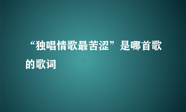 “独唱情歌最苦涩”是哪首歌的歌词