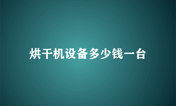 烘干机设备多少钱一台