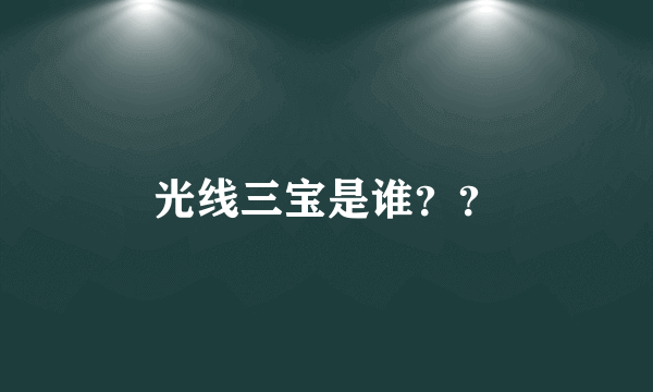 光线三宝是谁？？