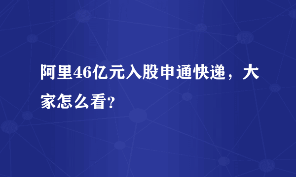 阿里46亿元入股申通快递，大家怎么看？