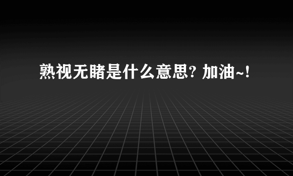 熟视无睹是什么意思? 加油~!