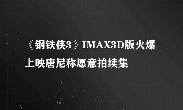 《钢铁侠3》IMAX3D版火爆上映唐尼称愿意拍续集