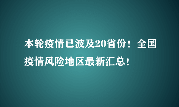 本轮疫情已波及20省份！全国疫情风险地区最新汇总！