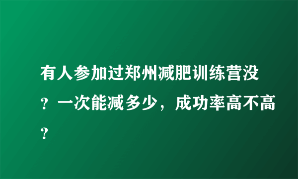 有人参加过郑州减肥训练营没？一次能减多少，成功率高不高？