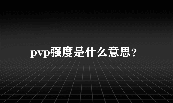 pvp强度是什么意思？