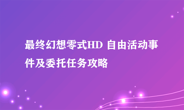 最终幻想零式HD 自由活动事件及委托任务攻略