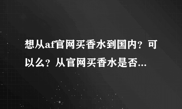 想从af官网买香水到国内？可以么？从官网买香水是否一样不能过海关寄不过来啊？真心想要，怎么寄呢。