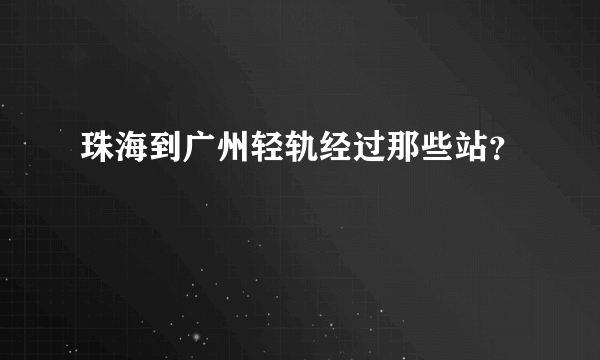 珠海到广州轻轨经过那些站？