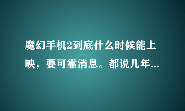 魔幻手机2到底什么时候能上映，要可靠消息。都说几年了，怎么还没上映