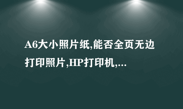 A6大小照片纸,能否全页无边打印照片,HP打印机,如果可以应该如何设置?