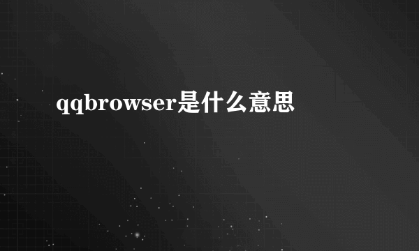 qqbrowser是什么意思