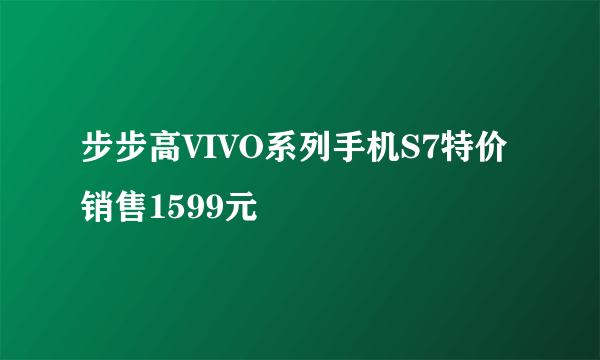 步步高VIVO系列手机S7特价销售1599元