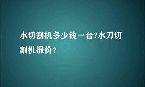 水切割机多少钱一台?水刀切割机报价？