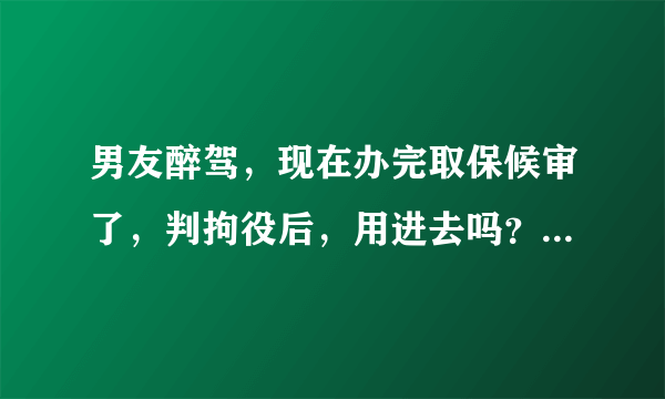 男友醉驾，现在办完取保候审了，判拘役后，用进去吗？还是在外执行？