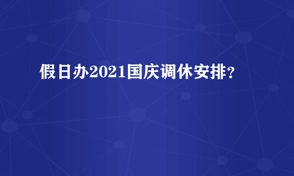 假日办2021国庆调休安排？