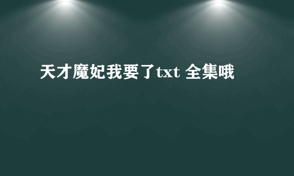 天才魔妃我要了txt 全集哦