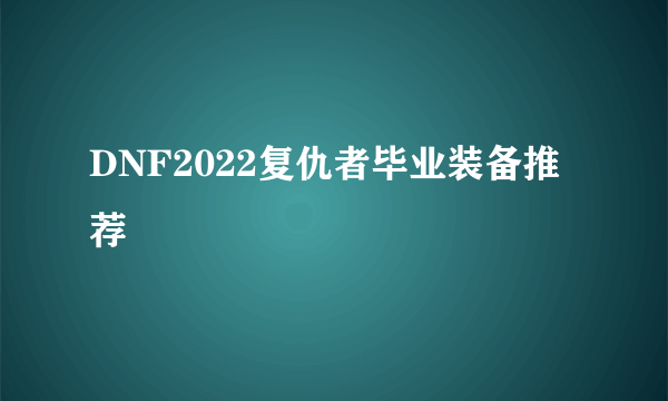 DNF2022复仇者毕业装备推荐