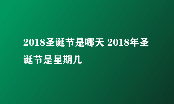 2018圣诞节是哪天 2018年圣诞节是星期几