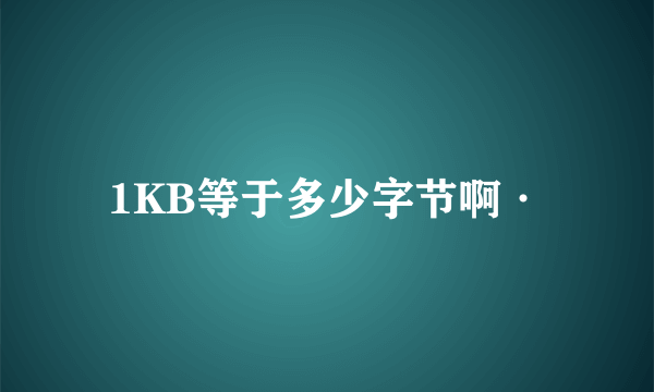 1KB等于多少字节啊·