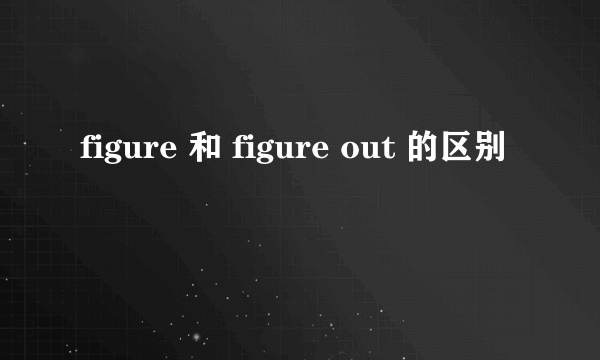 figure 和 figure out 的区别