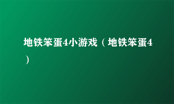 地铁笨蛋4小游戏（地铁笨蛋4）