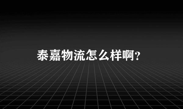 泰嘉物流怎么样啊？