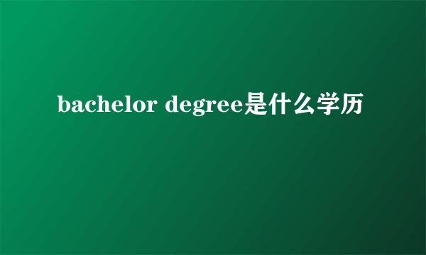 bachelor degree是什么学历